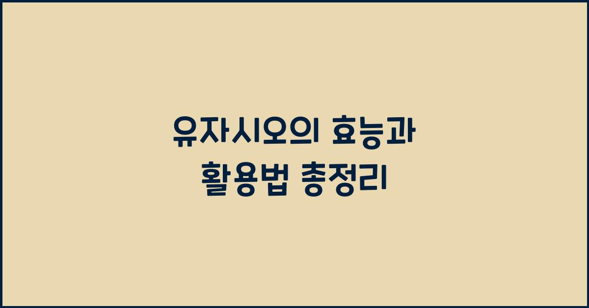 유자시오의 효능과 활용법 총정리