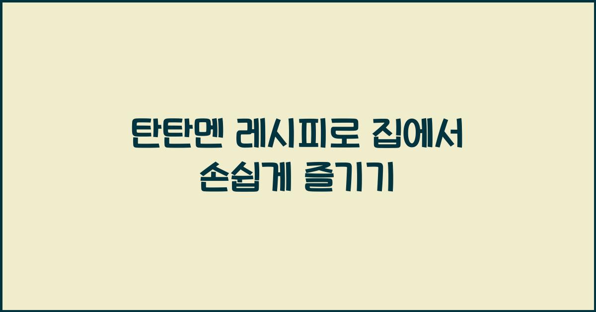 탄탄멘 레시피로 집에서 손쉽게 즐기기