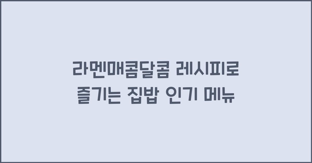 라멘매콤달콤 레시피로 즐기는 집밥 인기 메뉴