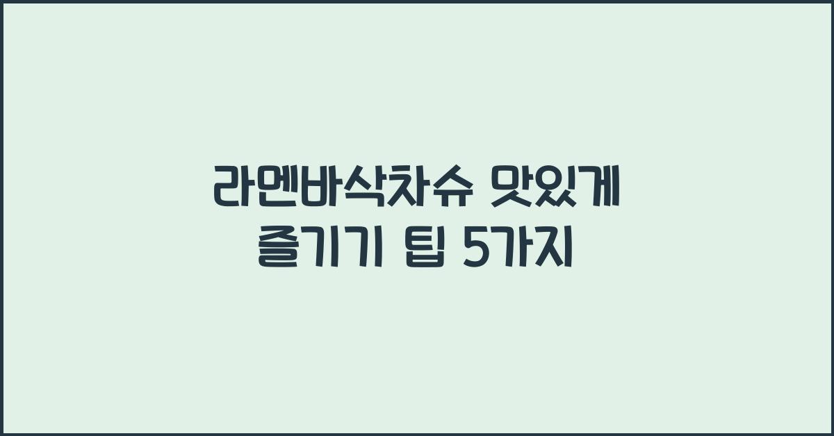 라멘바삭차슈 맛있게 즐기기 팁 5가지