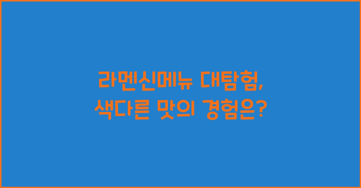 라멘신메뉴 대탐험, 색다른 맛의 경험은?