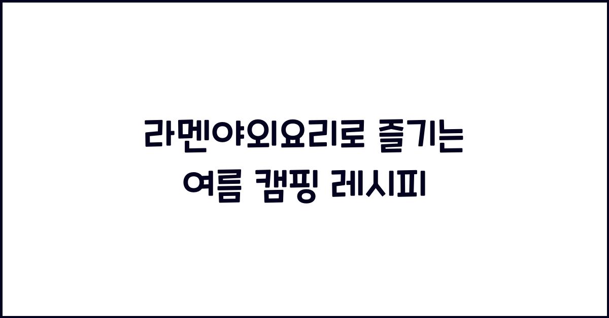 라멘야외요리로 즐기는 여름 캠핑 레시피