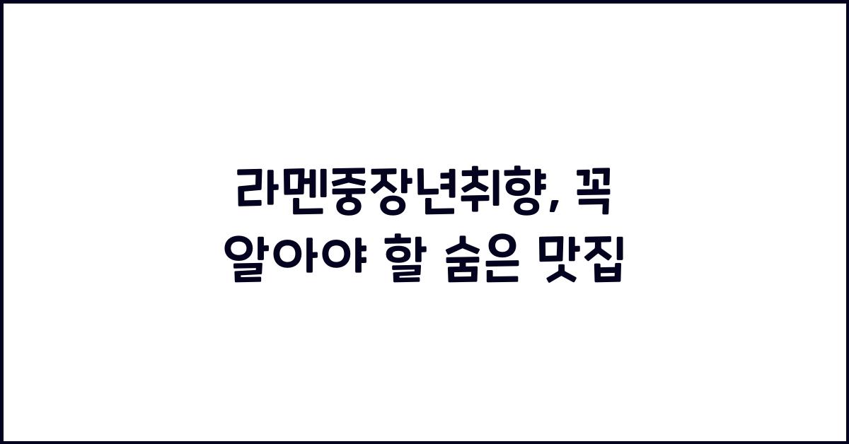 라멘중장년취향, 꼭 알아야 할 숨은 맛집